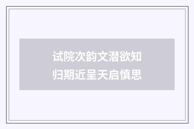 试院次韵文潜欲知归期近呈天启慎思