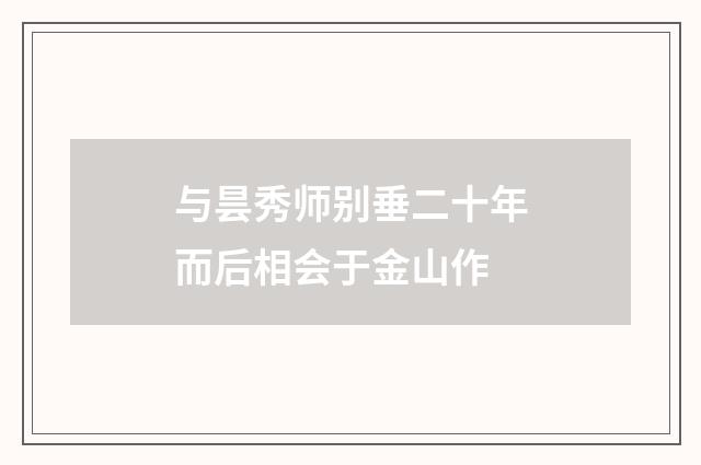 与昙秀师别垂二十年而后相会于金山作