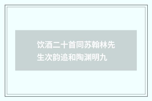 饮酒二十首同苏翰林先生次韵追和陶渊明九