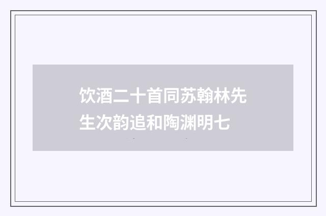 饮酒二十首同苏翰林先生次韵追和陶渊明七