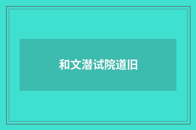 和文潜试院道旧