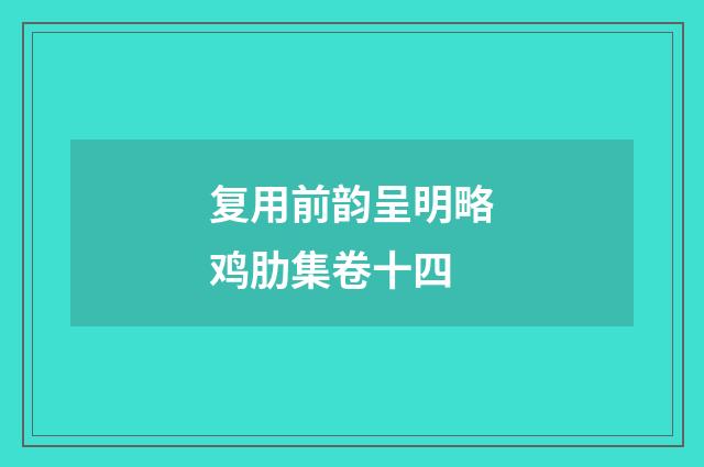 复用前韵呈明略鸡肋集卷十四