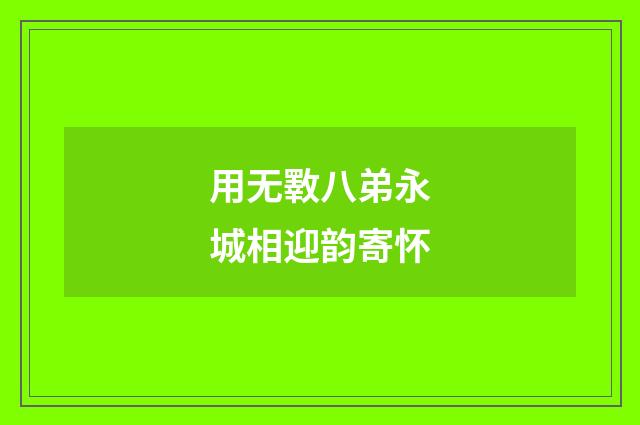 用无斁八弟永城相迎韵寄怀