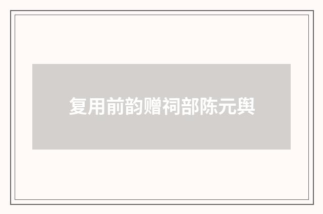 复用前韵赠祠部陈元舆