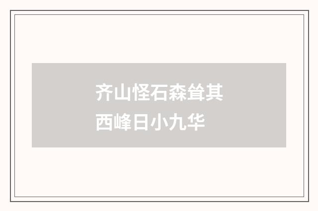 齐山怪石森耸其西峰日小九华