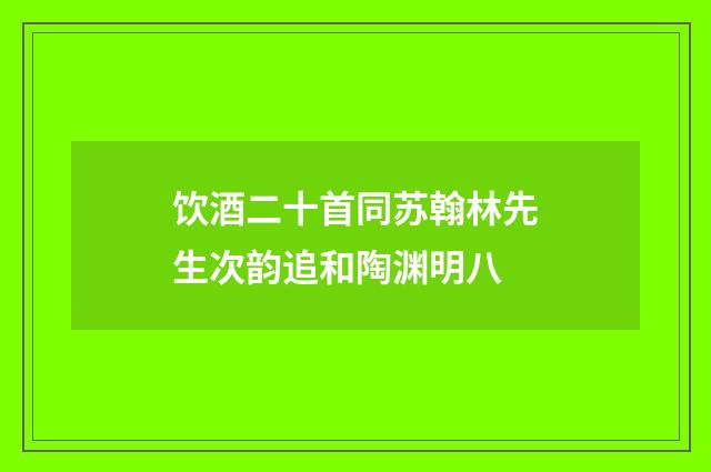 饮酒二十首同苏翰林先生次韵追和陶渊明八