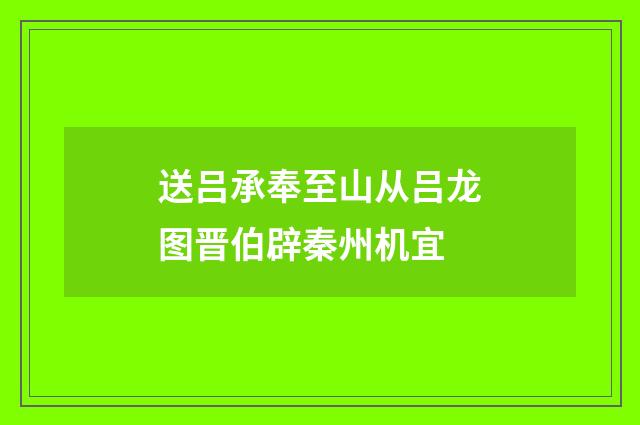 送吕承奉至山从吕龙图晋伯辟秦州机宜