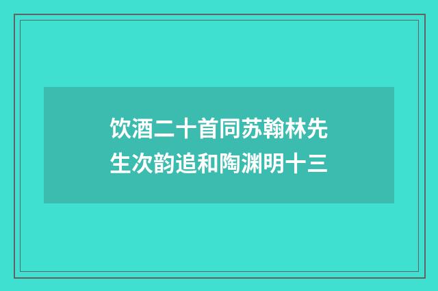 饮酒二十首同苏翰林先生次韵追和陶渊明十三