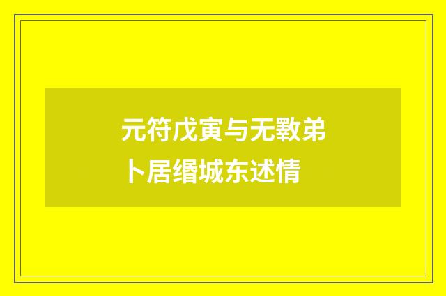 元符戊寅与无斁弟卜居缗城东述情