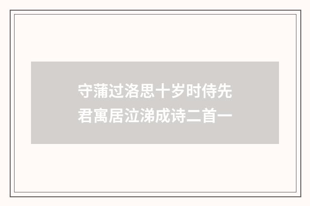 守蒲过洛思十岁时侍先君寓居泣涕成诗二首一