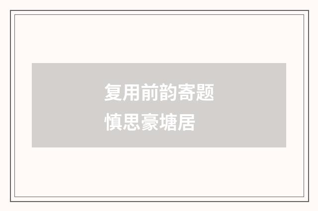 复用前韵寄题慎思豪塘居