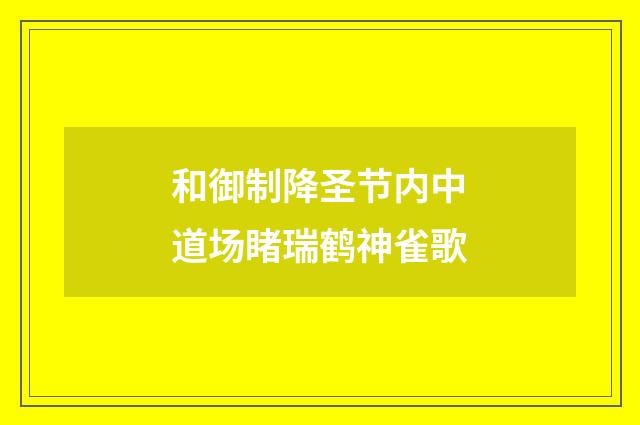 和御制降圣节内中道场睹瑞鹤神雀歌