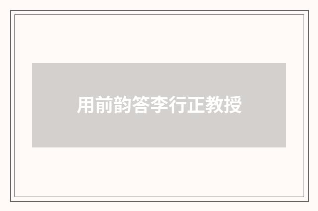 用前韵答李行正教授