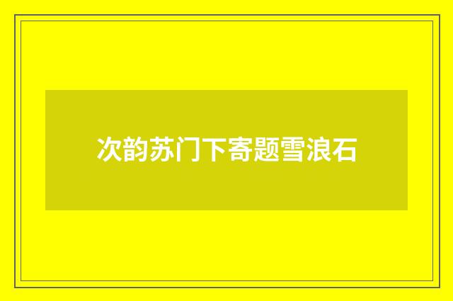 次韵苏门下寄题雪浪石