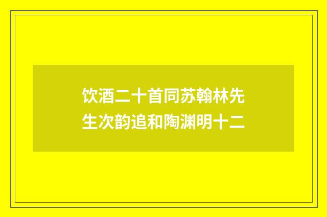 饮酒二十首同苏翰林先生次韵追和陶渊明十二