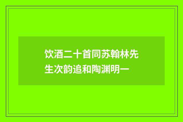 饮酒二十首同苏翰林先生次韵追和陶渊明一