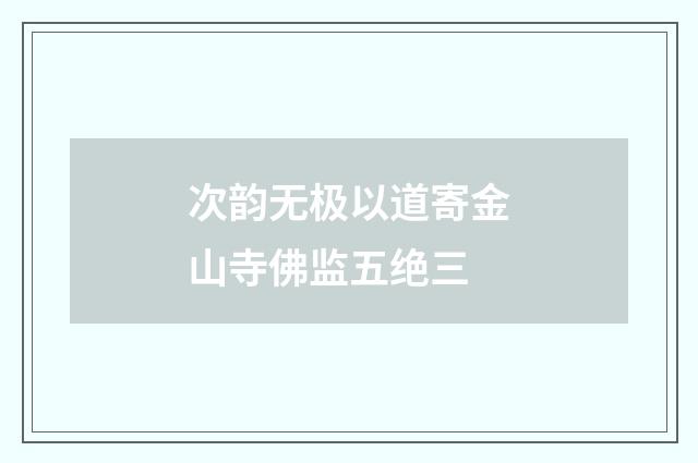 次韵无极以道寄金山寺佛监五绝三