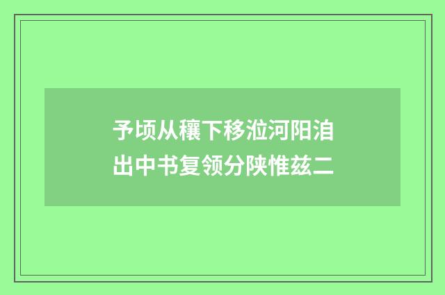 予顷从穰下移涖河阳洎出中书复领分陕惟兹二
