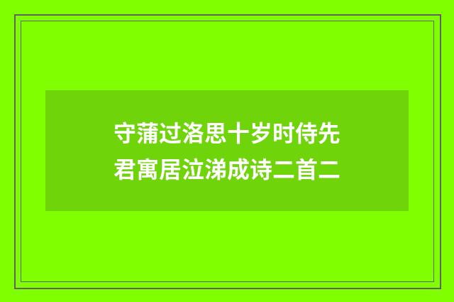 守蒲过洛思十岁时侍先君寓居泣涕成诗二首二