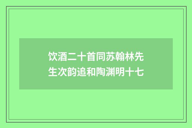 饮酒二十首同苏翰林先生次韵追和陶渊明十七