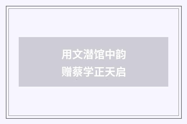 用文潜馆中韵赠蔡学正天启