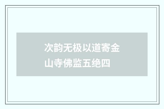 次韵无极以道寄金山寺佛监五绝四