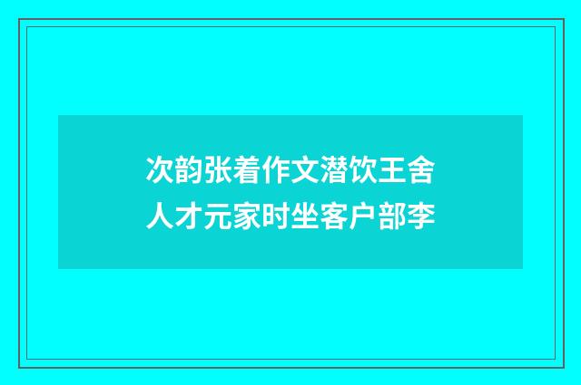 次韵张着作文潜饮王舍人才元家时坐客户部李