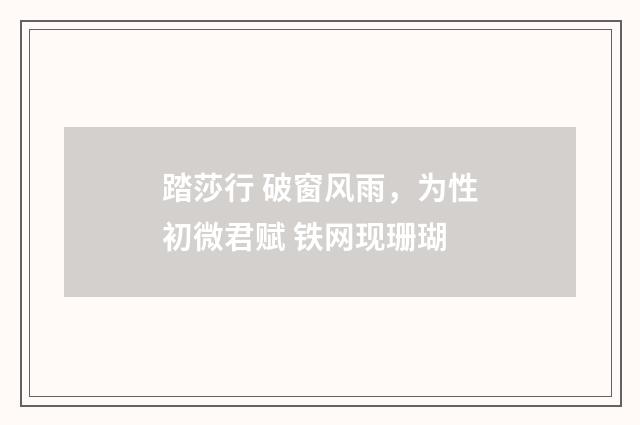 踏莎行 破窗风雨，为性初微君赋 铁网现珊瑚