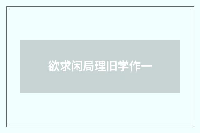 欲求闲局理旧学作一