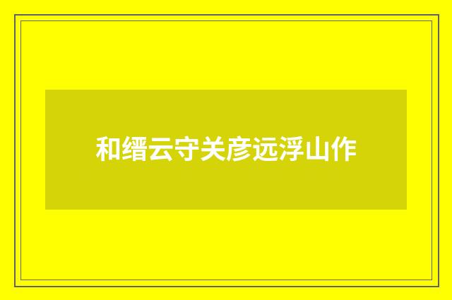 和缙云守关彦远浮山作