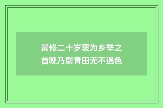 景修二十岁褒为乡举之首晚乃尉青田无不遇色