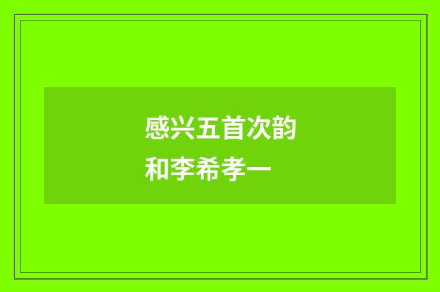 感兴五首次韵和李希孝一