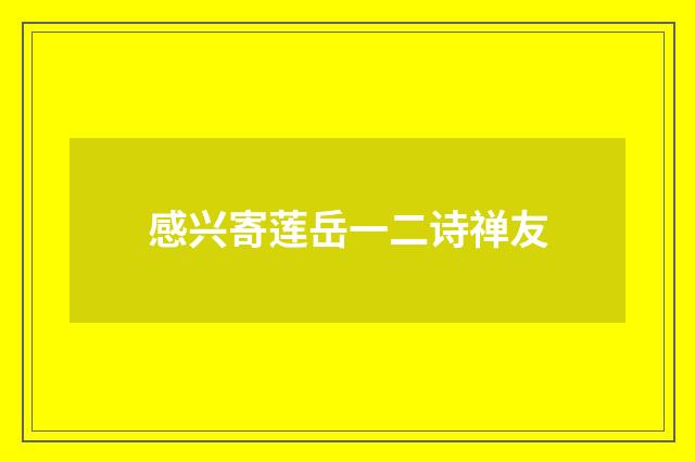 感兴寄莲岳一二诗禅友