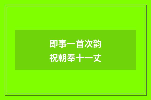 即事一首次韵祝朝奉十一丈