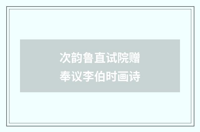 次韵鲁直试院赠奉议李伯时画诗
