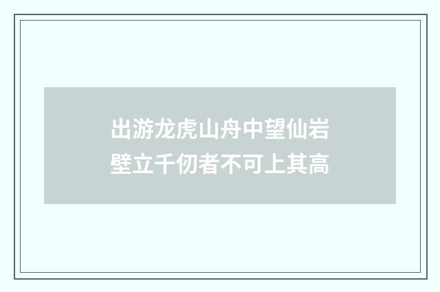 出游龙虎山舟中望仙岩壁立千仞者不可上其高
