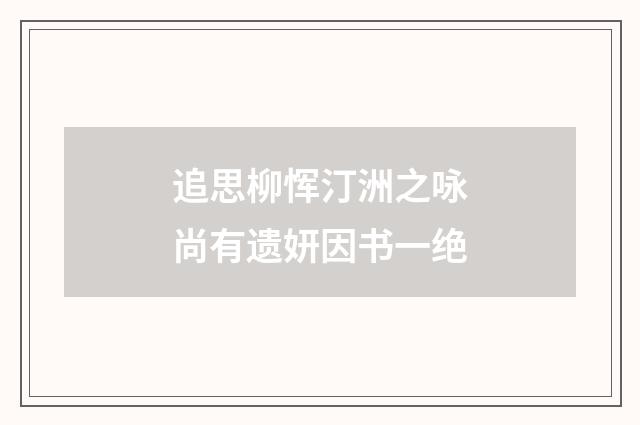 追思柳恽汀洲之咏尚有遗妍因书一绝