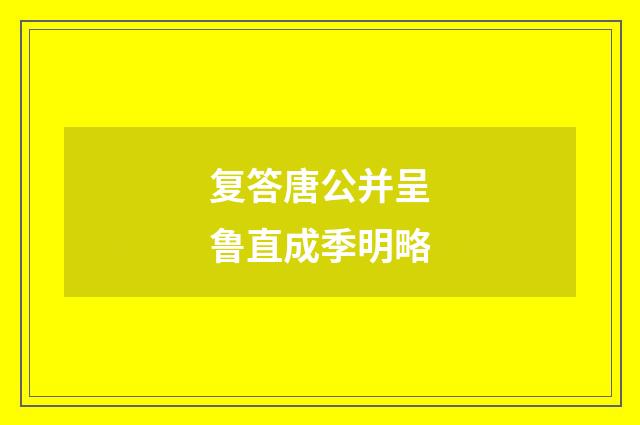 复答唐公并呈鲁直成季明略