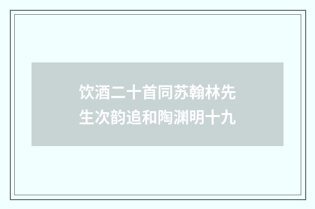 饮酒二十首同苏翰林先生次韵追和陶渊明十九