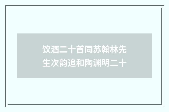 饮酒二十首同苏翰林先生次韵追和陶渊明二十