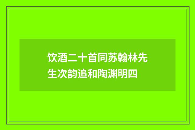 饮酒二十首同苏翰林先生次韵追和陶渊明四
