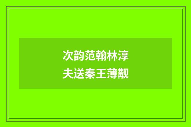 次韵范翰林淳夫送秦王薄觏