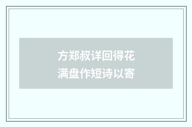 方郑叔详回得花满盘作短诗以寄
