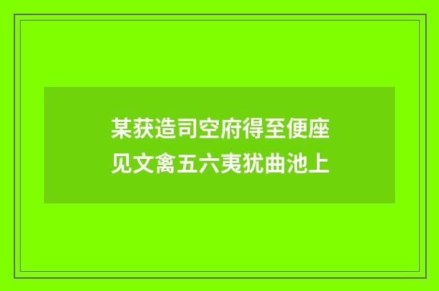 某获造司空府得至便座见文禽五六夷犹曲池上