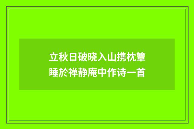 立秋日破晓入山携枕簟睡於禅静庵中作诗一首