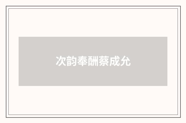 次韵奉酬蔡成允