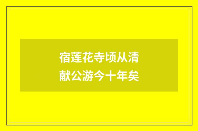 宿莲花寺顷从清献公游今十年矣