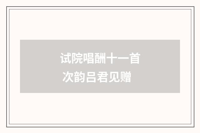 试院唱酬十一首 次韵吕君见赠