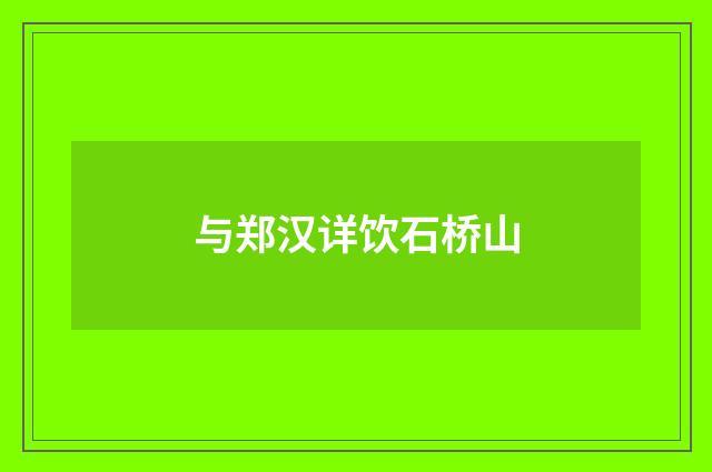 与郑汉详饮石桥山
