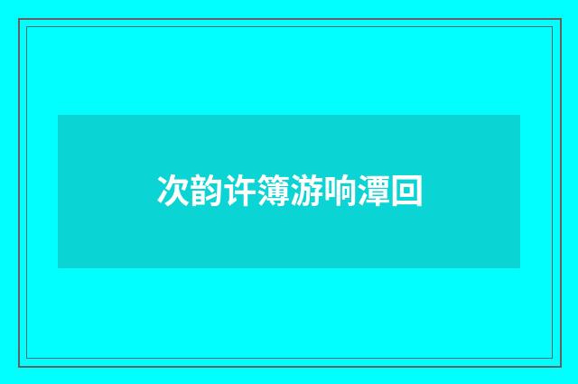 次韵许簿游响潭回